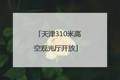 天津310米高空观光厅开放