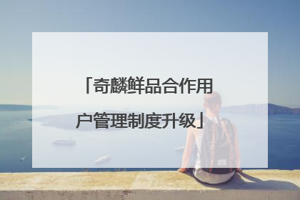 奇麟鲜品合作用户管理制度升级