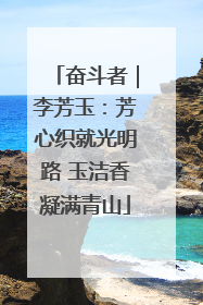 奋斗者｜李芳玉：芳心织就光明路 玉洁香凝满青山