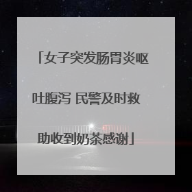 女子突发肠胃炎呕吐腹泻 民警及时救助收到奶茶感谢