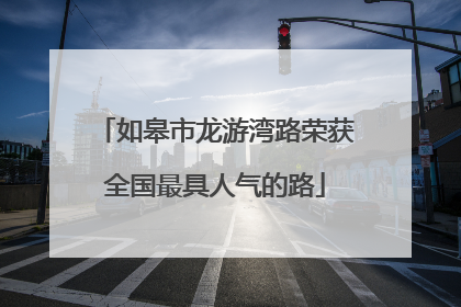 如皋市龙游湾路荣获全国最具人气的路