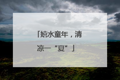 嬉水童年，清凉一“夏”