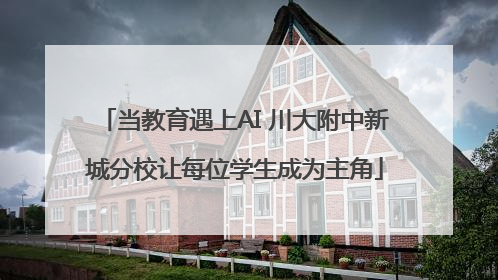 当教育遇上AI 川大附中新城分校让每位学生成为主角