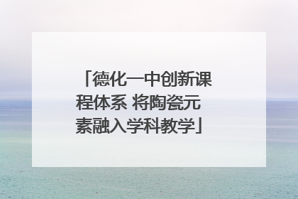 德化一中创新课程体系 将陶瓷元素融入学科教学