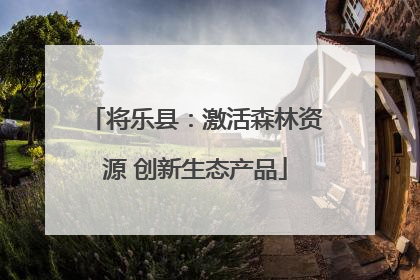 将乐县：激活森林资源 创新生态产品