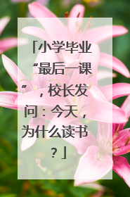 小学毕业“最后一课”，校长发问：今天，为什么读书？