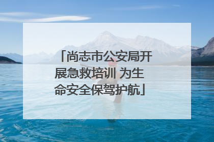 尚志市公安局开展急救培训 为生命安全保驾护航