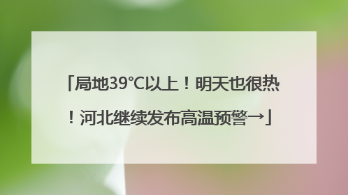 局地39℃以上！明天也很热！河北继续发布高温预警→