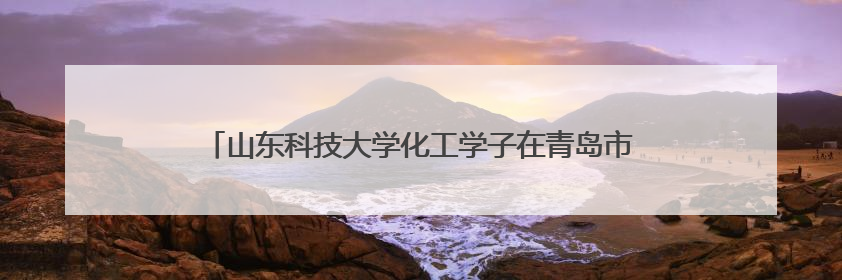 山东科技大学化工学子在青岛市青年志愿服务项目大赛荣获金奖