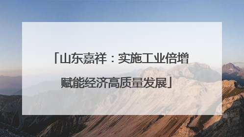 山东嘉祥：实施工业倍增 赋能经济高质量发展
