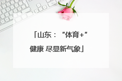 山东：“体育+”健康 尽显新气象