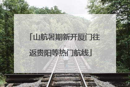山航暑期新开厦门往返贵阳等热门航线