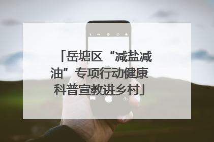 岳塘区“减盐减油”专项行动健康科普宣教进乡村