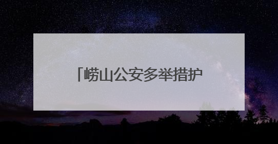 崂山公安多举措护航 为孩子们撑起安全成长“保护伞”