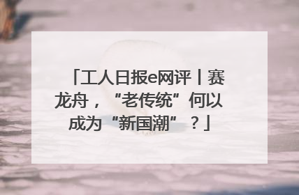工人日报e网评丨赛龙舟，“老传统”何以成为“新国潮”？