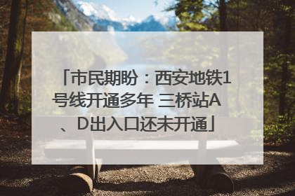 市民期盼：西安地铁1号线开通多年 三桥站A、D出入口还未开通