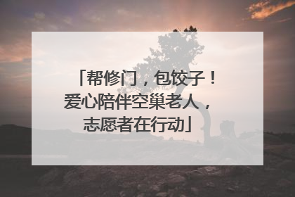 帮修门，包饺子！爱心陪伴空巢老人，志愿者在行动