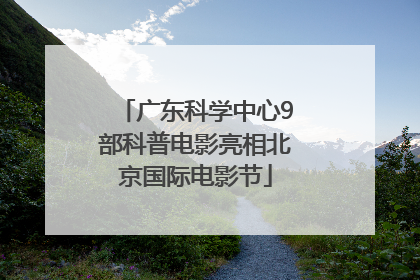 广东科学中心9部科普电影亮相北京国际电影节