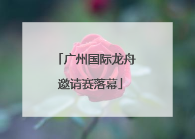 广州国际龙舟邀请赛落幕