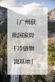 广州获批国家骨干冷链物流基地