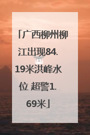 广西柳州柳江出现84.19米洪峰水位 超警1.69米
