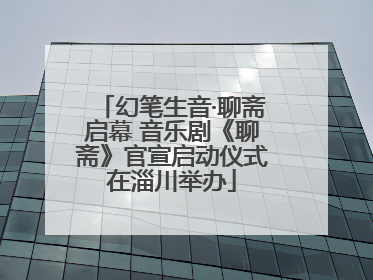 幻笔生音·聊斋启幕 音乐剧《聊斋》官宣启动仪式在淄川举办