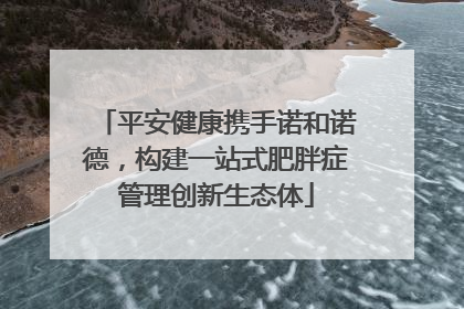 平安健康携手诺和诺德，构建一站式肥胖症管理创新生态体