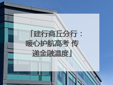 建行商丘分行：暖心护航高考 传递金融温度