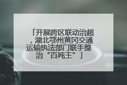 开展跨区联动治超，湖北鄂州黄冈交通运输执法部门联手整治“百吨王”