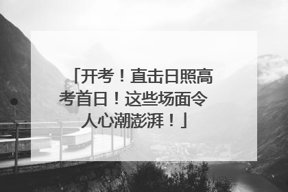 开考！直击日照高考首日！这些场面令人心潮澎湃！