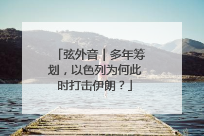 弦外音｜多年筹划，以色列为何此时打击伊朗？