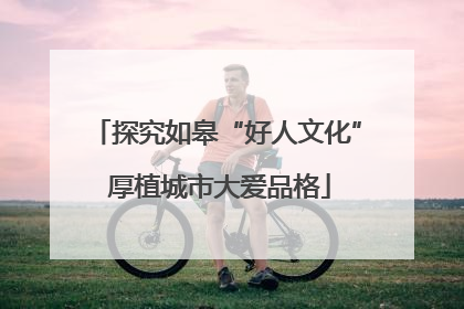 探究如皋“好人文化” 厚植城市大爱品格