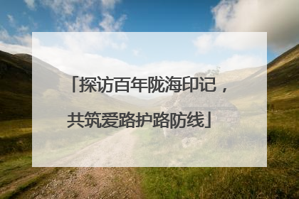 探访百年陇海印记，共筑爱路护路防线