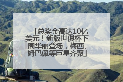 总奖金高达10亿美元！新版世俱杯下周华丽登场，梅西、姆巴佩等巨星齐聚