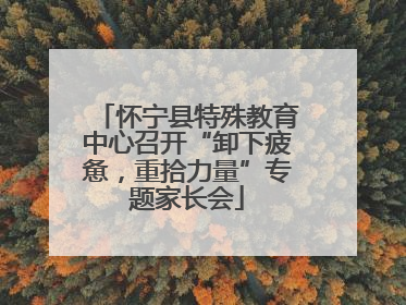 怀宁县特殊教育中心召开“卸下疲惫，重拾力量”专题家长会