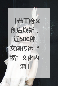 恭王府文创店焕新，近500种文创传达“福”文化内涵