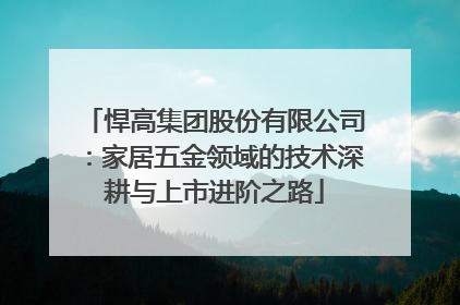 悍高集团股份有限公司：家居五金领域的技术深耕与上市进阶之路