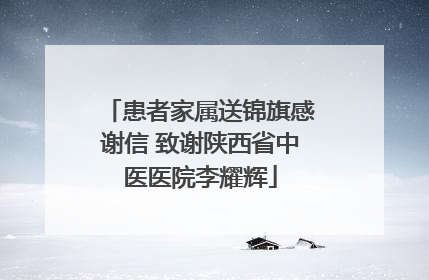患者家属送锦旗感谢信 致谢陕西省中医医院李耀辉
