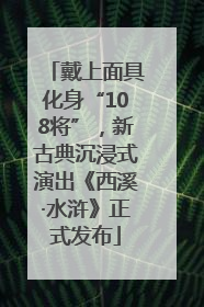 戴上面具化身“108将”，新古典沉浸式演出《西溪·水浒》正式发布