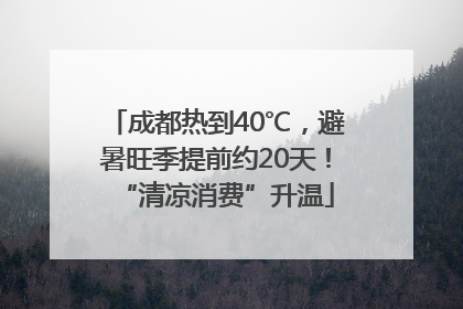 成都热到40℃，避暑旺季提前约20天！“清凉消费”升温
