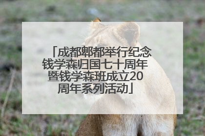 成都郫都举行纪念钱学森归国七十周年暨钱学森班成立20周年系列活动