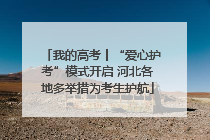 我的高考丨“爱心护考”模式开启 河北各地多举措为考生护航