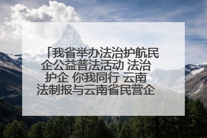 我省举办法治护航民企公益普法活动 法治护企 你我同行 云南法制报与云南省民营企业家协会携手共建“媒体+协会+企业”法治服务生态圈