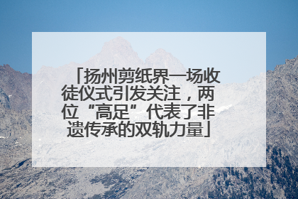 扬州剪纸界一场收徒仪式引发关注，两位“高足”代表了非遗传承的双轨力量