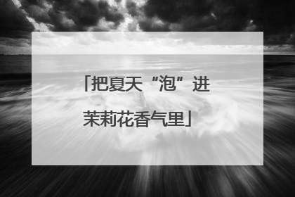 把夏天“泡”进茉莉花香气里
