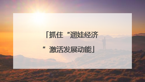 抓住“遛娃经济”激活发展动能