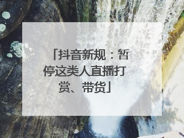 抖音新规：暂停这类人直播打赏、带货