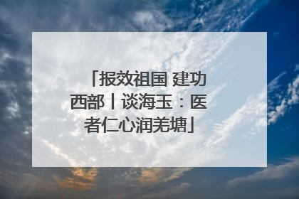 报效祖国 建功西部丨谈海玉：医者仁心润羌塘