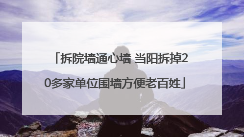 拆院墙通心墙 当阳拆掉20多家单位围墙方便老百姓