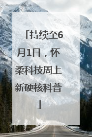 持续至6月1日，怀柔科技周上新硬核科普